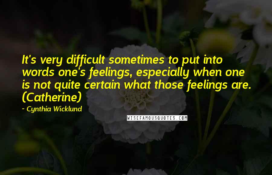 Cynthia Wicklund Quotes: It's very difficult sometimes to put into words one's feelings, especially when one is not quite certain what those feelings are. (Catherine)