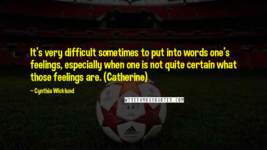 Cynthia Wicklund Quotes: It's very difficult sometimes to put into words one's feelings, especially when one is not quite certain what those feelings are. (Catherine)