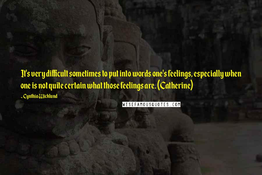 Cynthia Wicklund Quotes: It's very difficult sometimes to put into words one's feelings, especially when one is not quite certain what those feelings are. (Catherine)