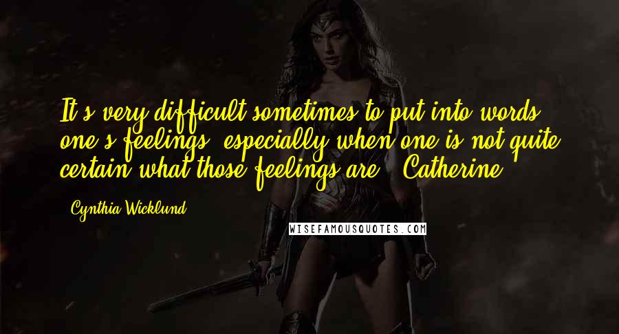 Cynthia Wicklund Quotes: It's very difficult sometimes to put into words one's feelings, especially when one is not quite certain what those feelings are. (Catherine)