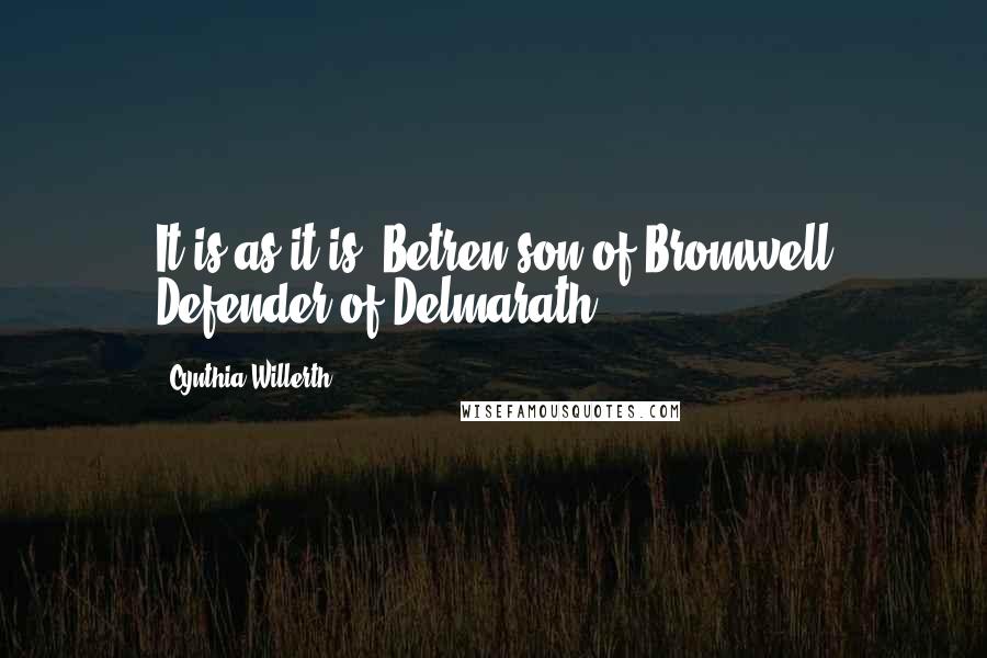 Cynthia Willerth Quotes: It is as it is. Betren son of Bromwell Defender of Delmarath