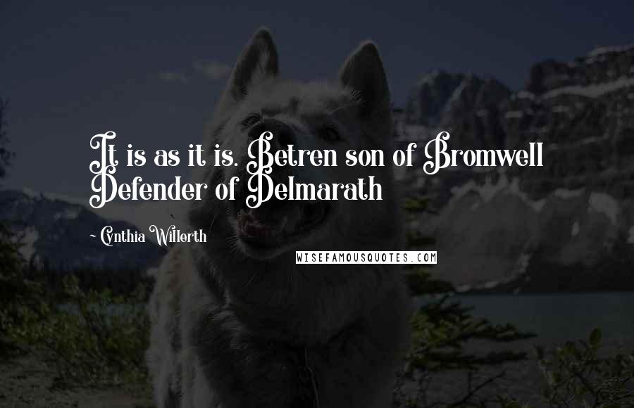 Cynthia Willerth Quotes: It is as it is. Betren son of Bromwell Defender of Delmarath