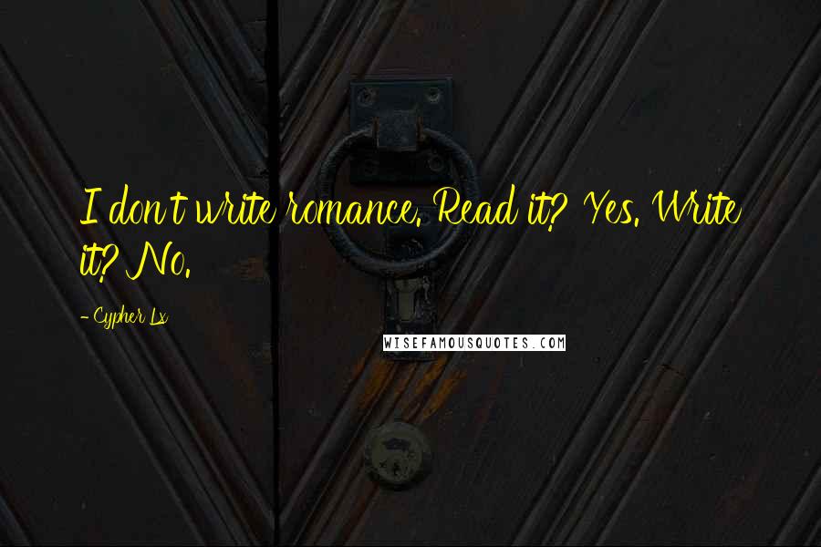 Cypher Lx Quotes: I don't write romance. Read it? Yes. Write it? No.