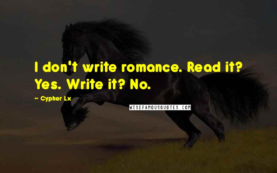 Cypher Lx Quotes: I don't write romance. Read it? Yes. Write it? No.