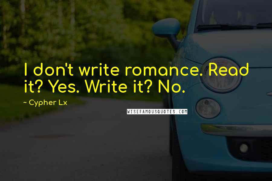 Cypher Lx Quotes: I don't write romance. Read it? Yes. Write it? No.