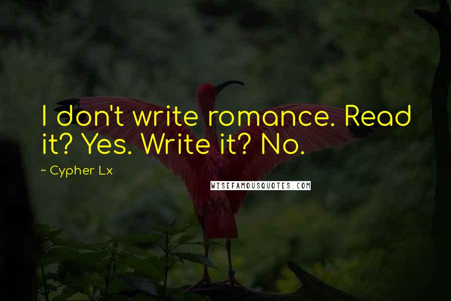 Cypher Lx Quotes: I don't write romance. Read it? Yes. Write it? No.