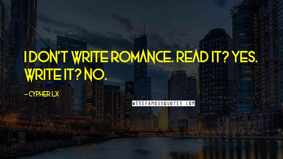 Cypher Lx Quotes: I don't write romance. Read it? Yes. Write it? No.