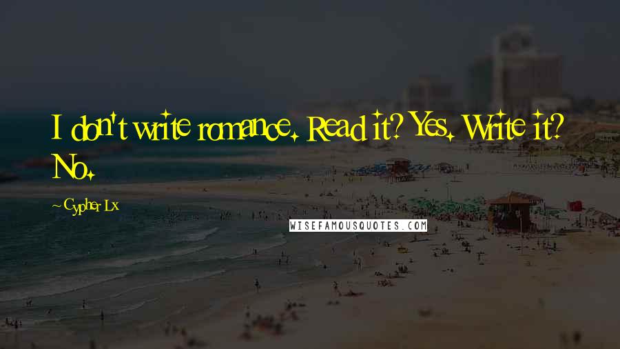 Cypher Lx Quotes: I don't write romance. Read it? Yes. Write it? No.