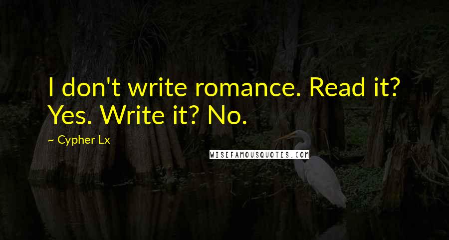 Cypher Lx Quotes: I don't write romance. Read it? Yes. Write it? No.
