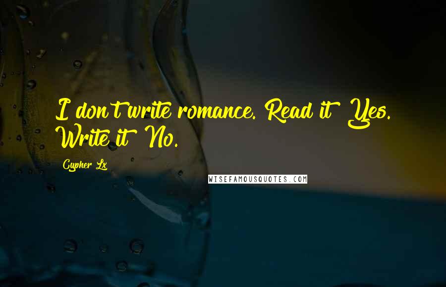 Cypher Lx Quotes: I don't write romance. Read it? Yes. Write it? No.