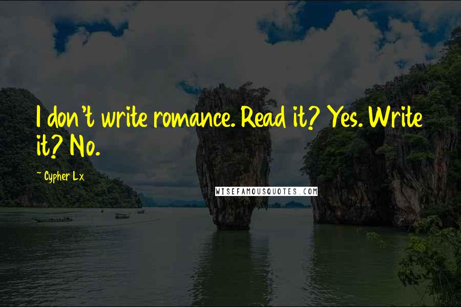 Cypher Lx Quotes: I don't write romance. Read it? Yes. Write it? No.