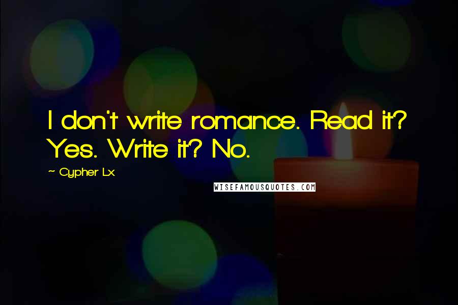 Cypher Lx Quotes: I don't write romance. Read it? Yes. Write it? No.