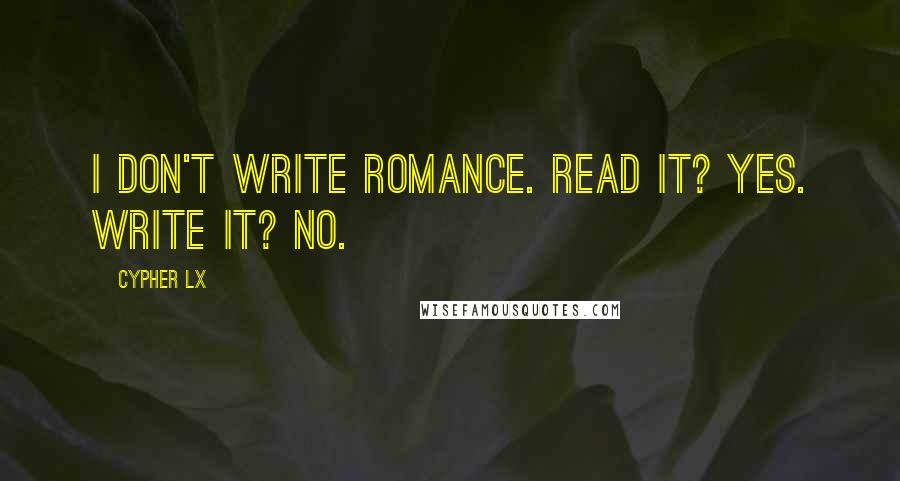 Cypher Lx Quotes: I don't write romance. Read it? Yes. Write it? No.