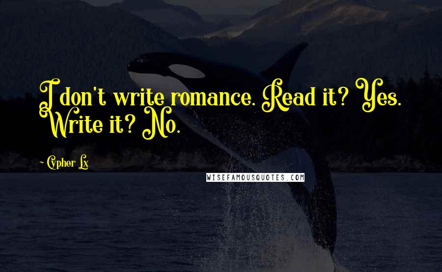 Cypher Lx Quotes: I don't write romance. Read it? Yes. Write it? No.