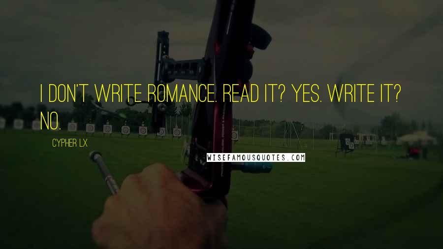 Cypher Lx Quotes: I don't write romance. Read it? Yes. Write it? No.