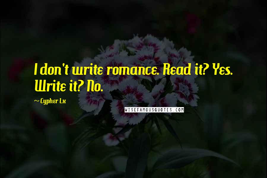 Cypher Lx Quotes: I don't write romance. Read it? Yes. Write it? No.