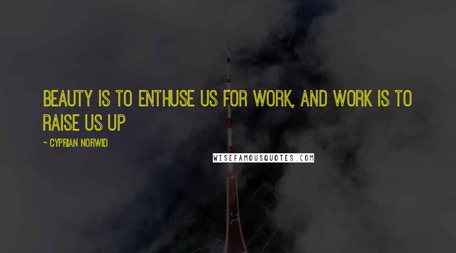 Cyprian Norwid Quotes: Beauty is to enthuse us for work, and work is to raise us up