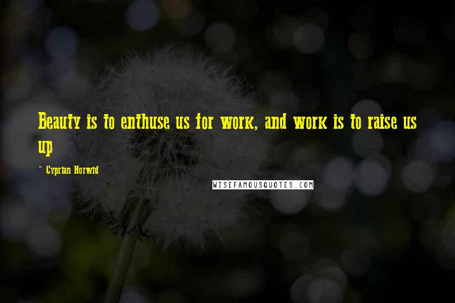 Cyprian Norwid Quotes: Beauty is to enthuse us for work, and work is to raise us up