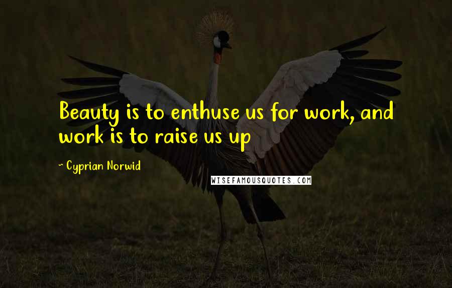 Cyprian Norwid Quotes: Beauty is to enthuse us for work, and work is to raise us up