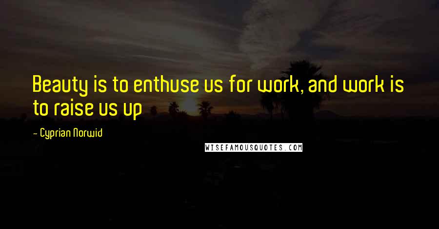 Cyprian Norwid Quotes: Beauty is to enthuse us for work, and work is to raise us up