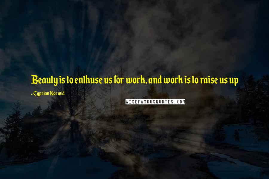 Cyprian Norwid Quotes: Beauty is to enthuse us for work, and work is to raise us up