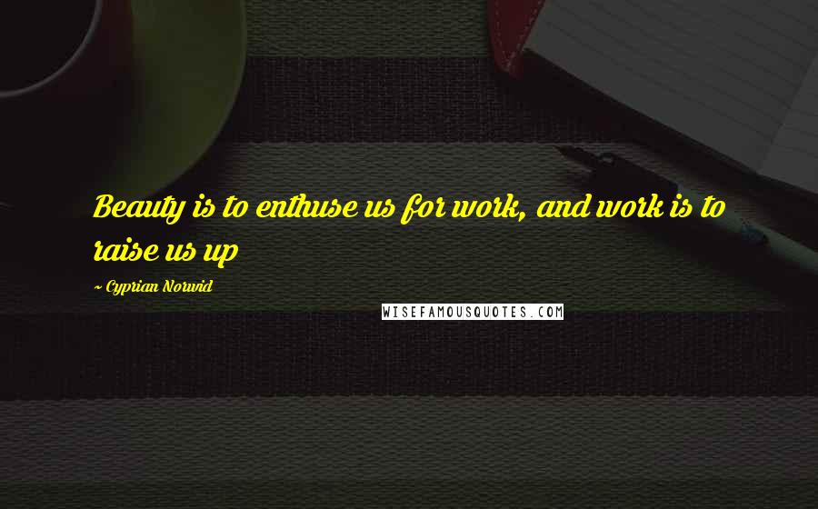 Cyprian Norwid Quotes: Beauty is to enthuse us for work, and work is to raise us up