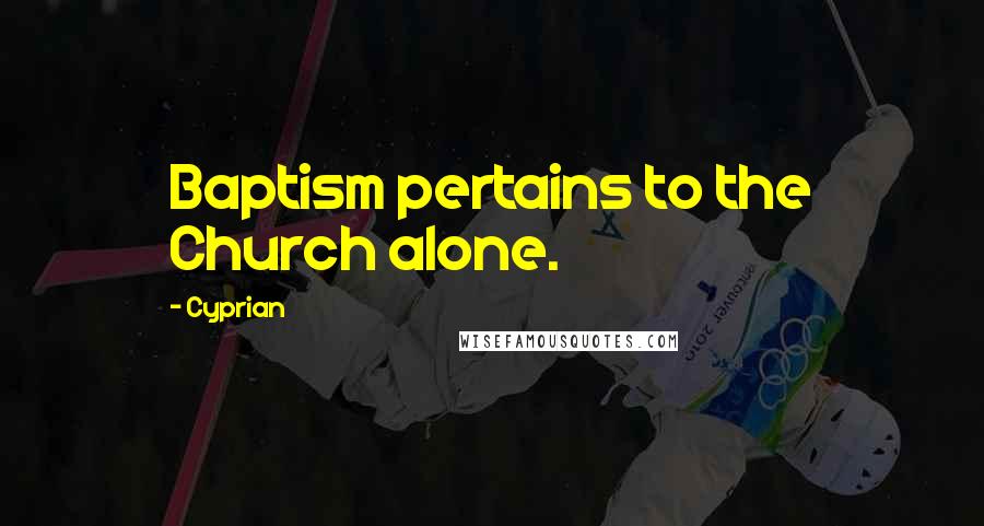 Cyprian Quotes: Baptism pertains to the Church alone.