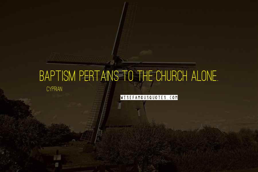 Cyprian Quotes: Baptism pertains to the Church alone.