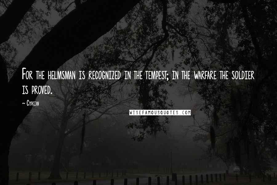 Cyprian Quotes: For the helmsman is recognized in the tempest; in the warfare the soldier is proved.