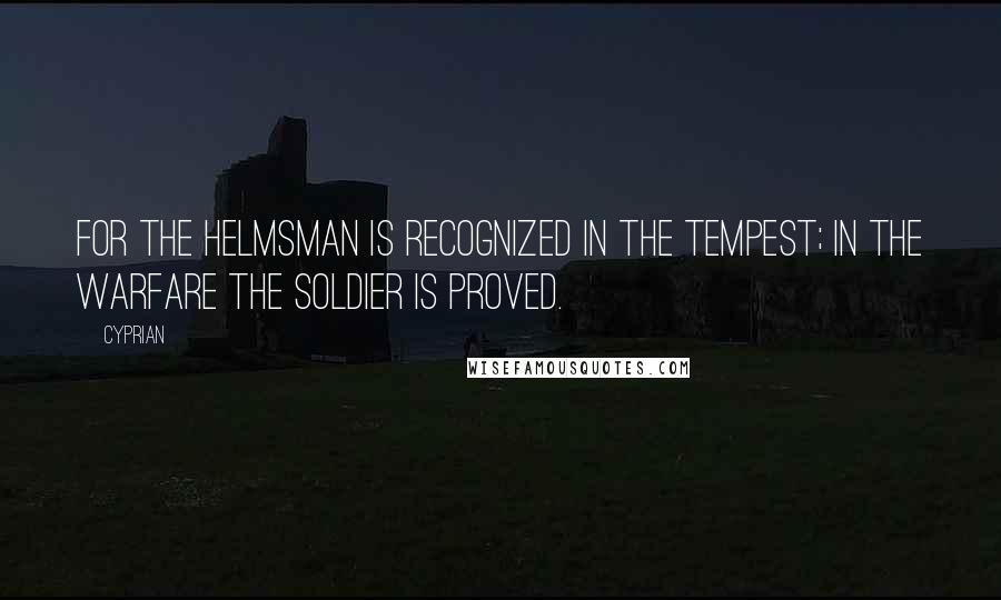 Cyprian Quotes: For the helmsman is recognized in the tempest; in the warfare the soldier is proved.