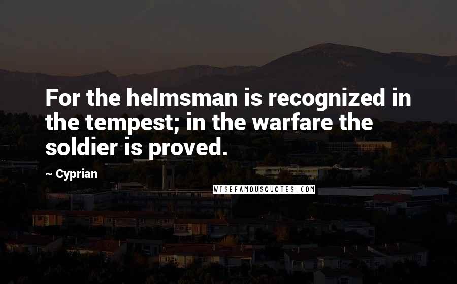 Cyprian Quotes: For the helmsman is recognized in the tempest; in the warfare the soldier is proved.