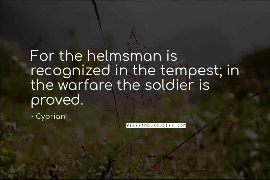 Cyprian Quotes: For the helmsman is recognized in the tempest; in the warfare the soldier is proved.