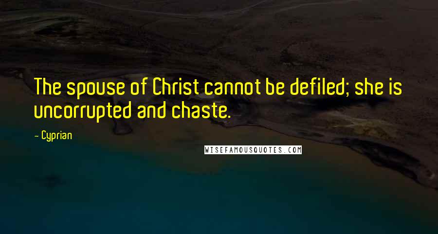 Cyprian Quotes: The spouse of Christ cannot be defiled; she is uncorrupted and chaste.