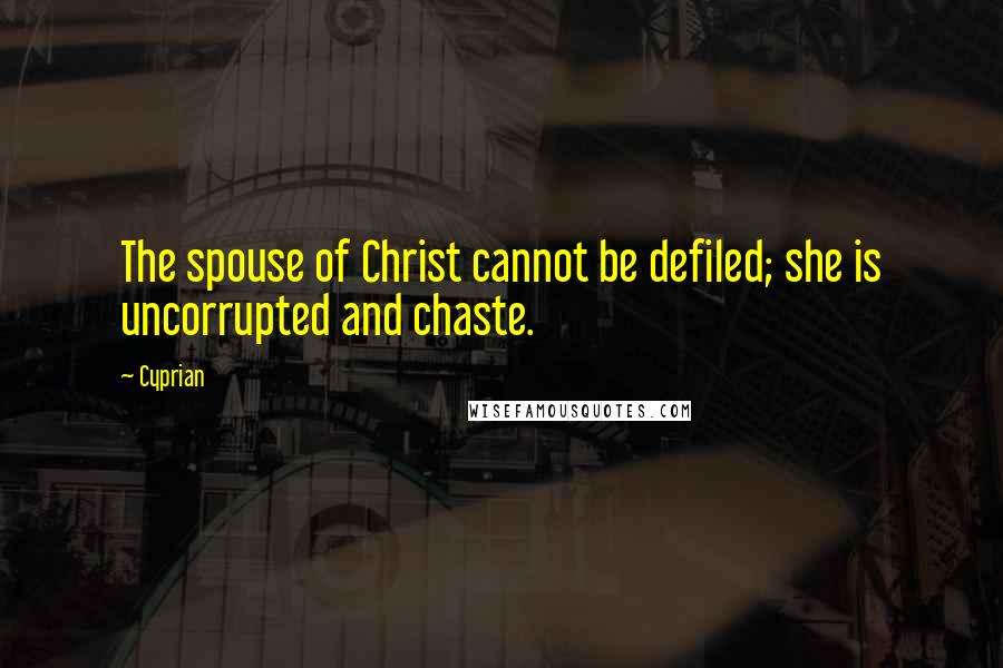 Cyprian Quotes: The spouse of Christ cannot be defiled; she is uncorrupted and chaste.