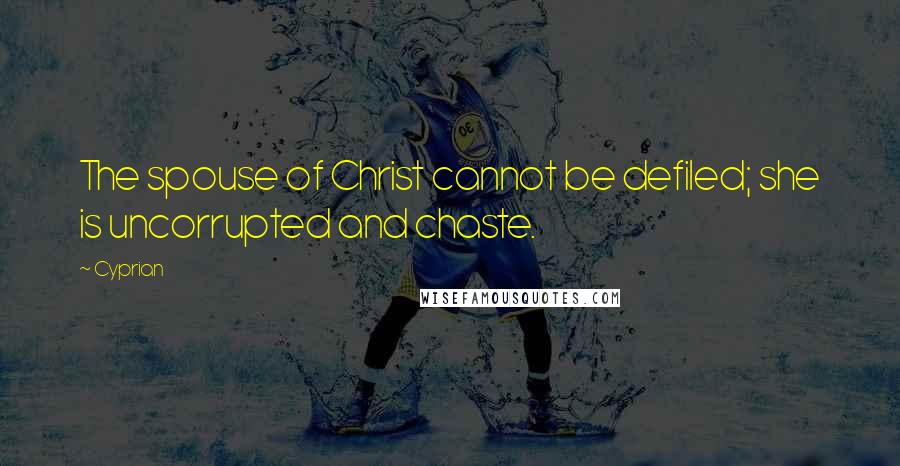 Cyprian Quotes: The spouse of Christ cannot be defiled; she is uncorrupted and chaste.