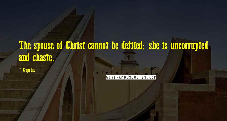 Cyprian Quotes: The spouse of Christ cannot be defiled; she is uncorrupted and chaste.