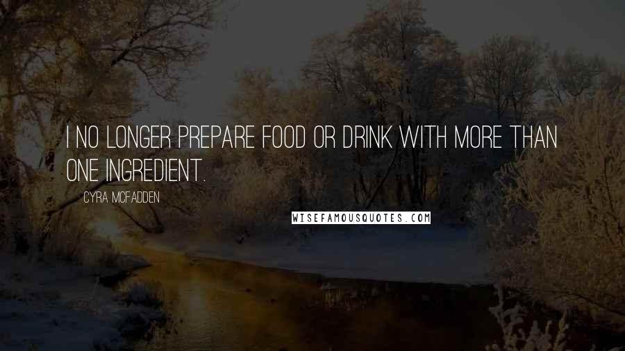 Cyra McFadden Quotes: I no longer prepare food or drink with more than one ingredient.