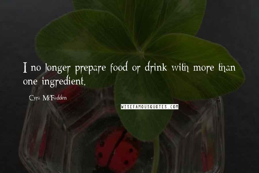 Cyra McFadden Quotes: I no longer prepare food or drink with more than one ingredient.