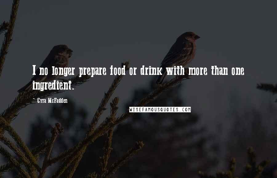 Cyra McFadden Quotes: I no longer prepare food or drink with more than one ingredient.