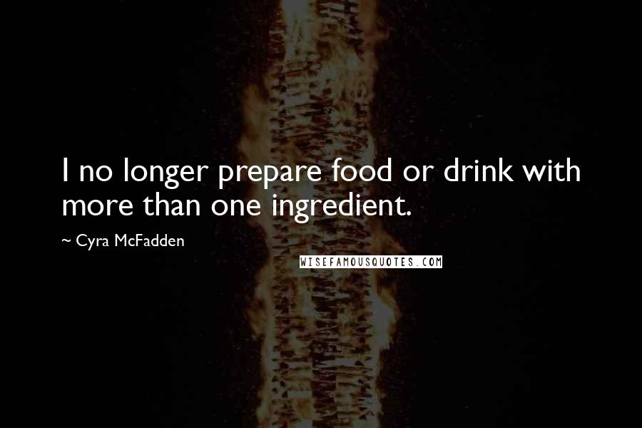 Cyra McFadden Quotes: I no longer prepare food or drink with more than one ingredient.