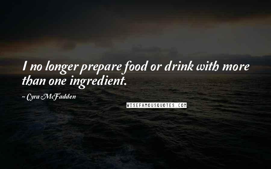 Cyra McFadden Quotes: I no longer prepare food or drink with more than one ingredient.