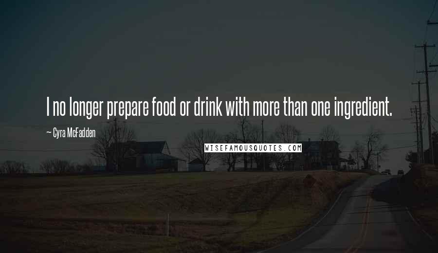 Cyra McFadden Quotes: I no longer prepare food or drink with more than one ingredient.