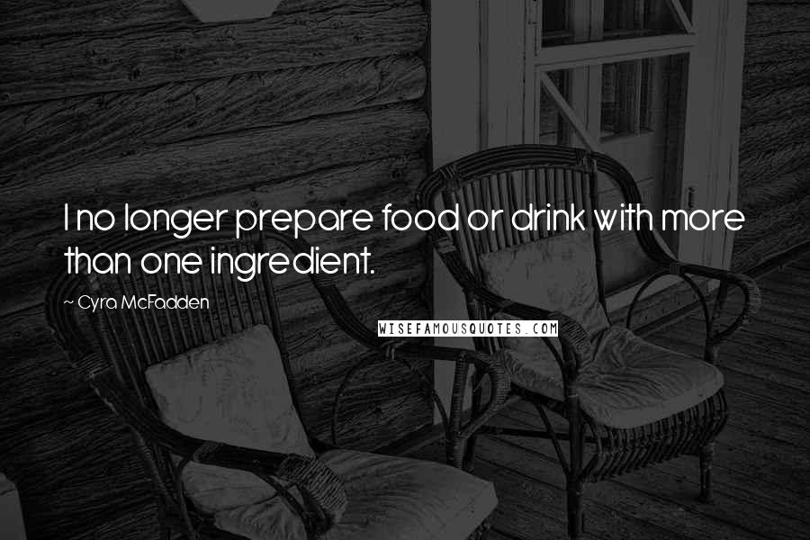 Cyra McFadden Quotes: I no longer prepare food or drink with more than one ingredient.