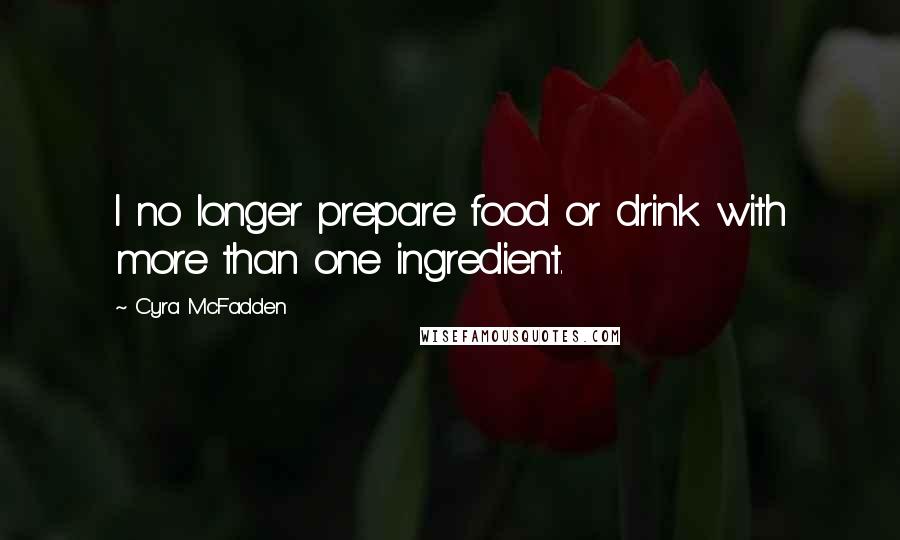 Cyra McFadden Quotes: I no longer prepare food or drink with more than one ingredient.