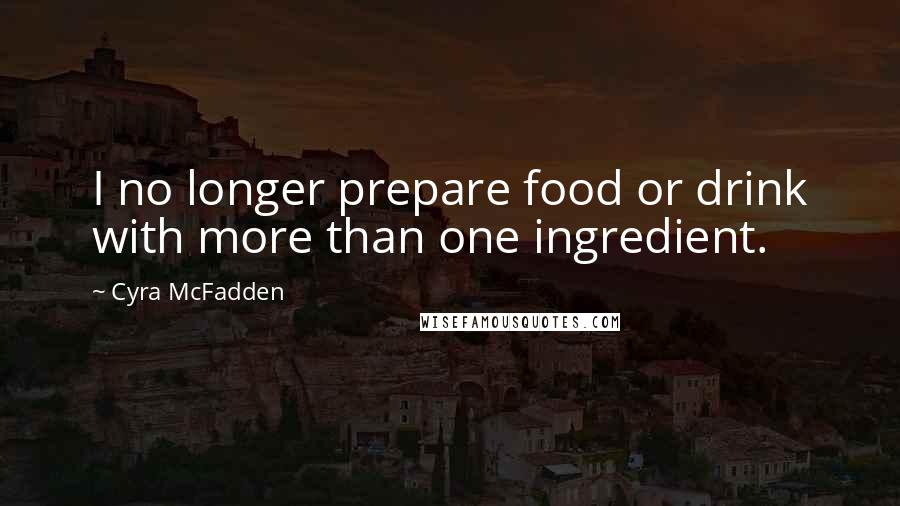 Cyra McFadden Quotes: I no longer prepare food or drink with more than one ingredient.