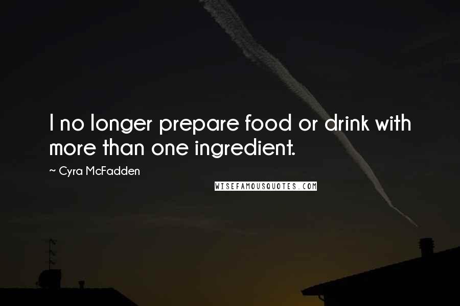 Cyra McFadden Quotes: I no longer prepare food or drink with more than one ingredient.