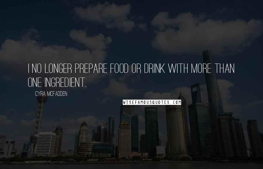 Cyra McFadden Quotes: I no longer prepare food or drink with more than one ingredient.