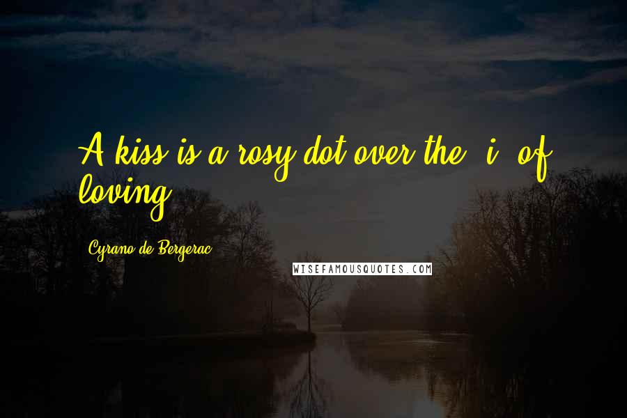 Cyrano De Bergerac Quotes: A kiss is a rosy dot over the 'i' of loving.