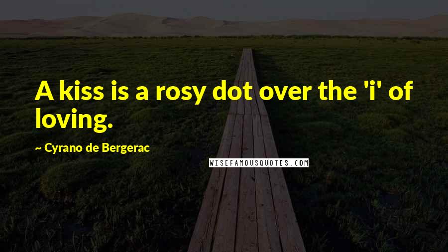 Cyrano De Bergerac Quotes: A kiss is a rosy dot over the 'i' of loving.