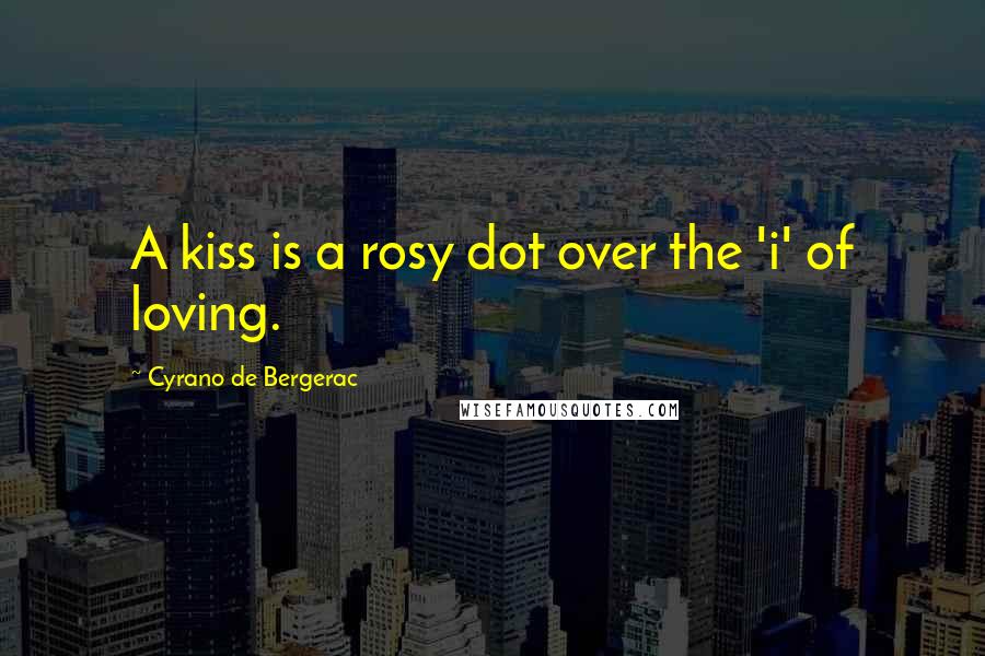 Cyrano De Bergerac Quotes: A kiss is a rosy dot over the 'i' of loving.